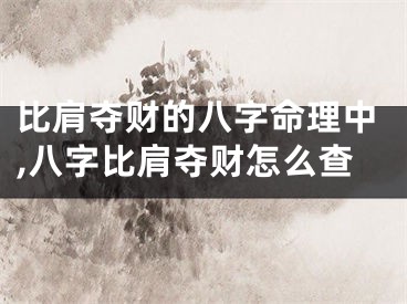 比肩夺财的八字命理中,八字比肩夺财怎么查