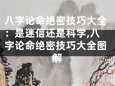 八字论命绝密技巧大全：是迷信还是科学,八字论命绝密技巧大全图解
