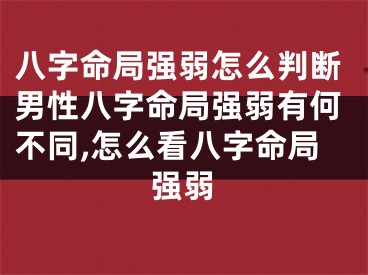 八字命局强弱怎么判断男性八字命局强弱有何不同,怎么看八字命局强弱