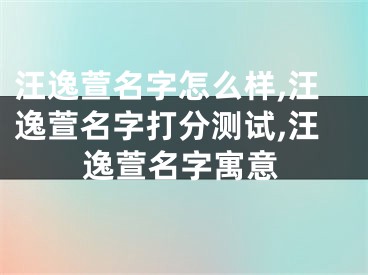 汪逸萱名字怎么样,汪逸萱名字打分测试,汪逸萱名字寓意