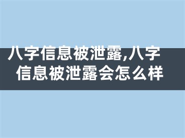 八字信息被泄露,八字信息被泄露会怎么样