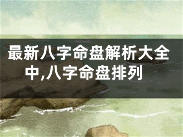 最新八字命盘解析大全中,八字命盘排列