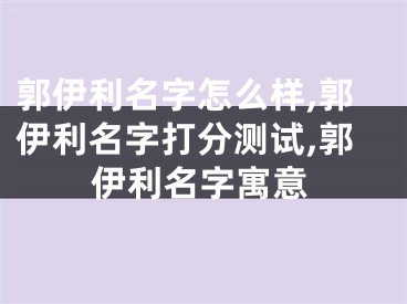 郭伊利名字怎么样,郭伊利名字打分测试,郭伊利名字寓意