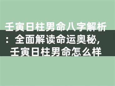 壬寅日柱男命八字解析：全面解读命运奥秘,壬寅日柱男命怎么样