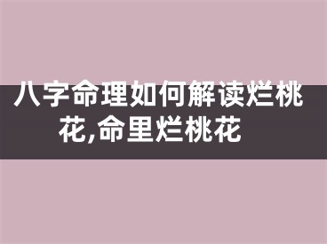 八字命理如何解读烂桃花,命里烂桃花