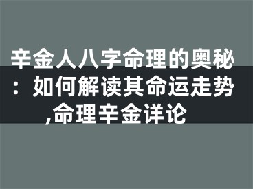 辛金人八字命理的奥秘:如何解读其命运走势,命理辛金详论