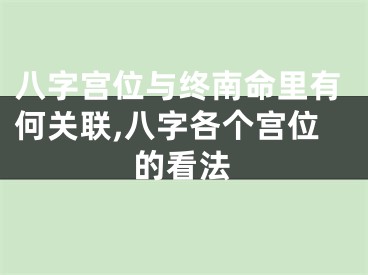 八字宫位与终南命里有何关联,八字各个宫位的看法
