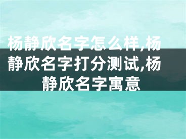 杨静欣名字怎么样,杨静欣名字打分测试,杨静欣名字寓意