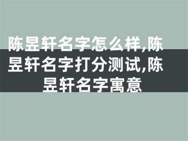 陈昱轩名字怎么样,陈昱轩名字打分测试,陈昱轩名字寓意