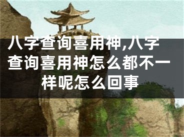 八字查询喜用神,八字查询喜用神怎么都不一样呢怎么回事