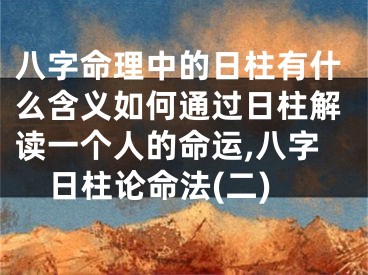 八字命理中的日柱有什么含义如何通过日柱解读一个人的命运,八字日柱论命法(二)
