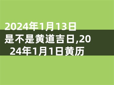 2024年1月13日是不是黄道吉日,2024年1月1日黄历
