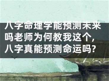 八字命理学能预测未来吗老师为何教我这个,八字真能预测命运吗?