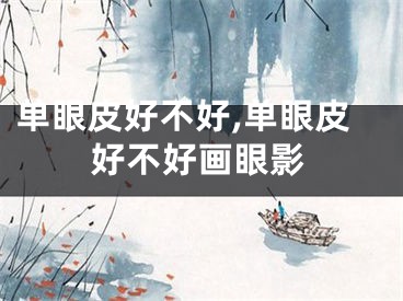 单眼皮好不好,单眼皮好不好画眼影