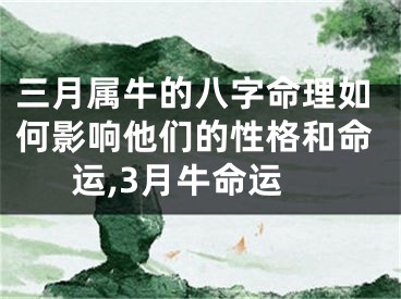 三月属牛的八字命理如何影响他们的性格和命运,3月牛命运