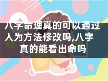 八字命理真的可以通过人为方法修改吗,八字真的能看出命吗