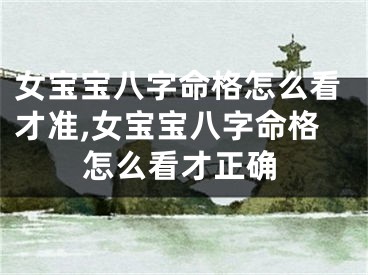 女宝宝八字命格怎么看才准,女宝宝八字命格怎么看才正确