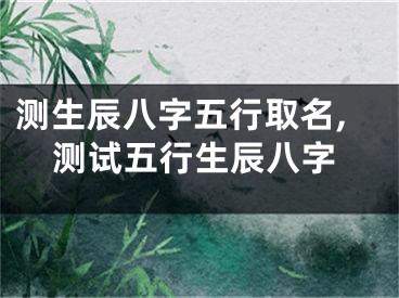 测生辰八字五行取名,测试五行生辰八字