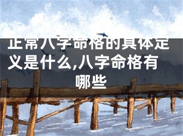 正常八字命格的具体定义是什么,八字命格有哪些
