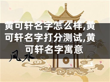 黄可轩名字怎么样,黄可轩名字打分测试,黄可轩名字寓意