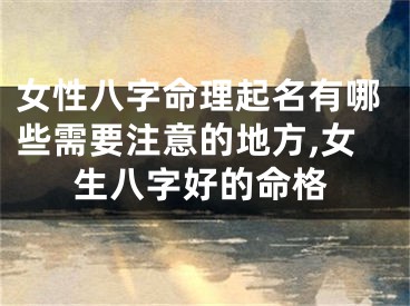 女性八字命理起名有哪些需要注意的地方,女生八字好的命格