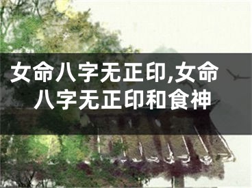 女命八字无正印,女命八字无正印和食神