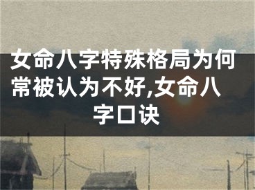 女命八字特殊格局为何常被认为不好,女命八字口诀