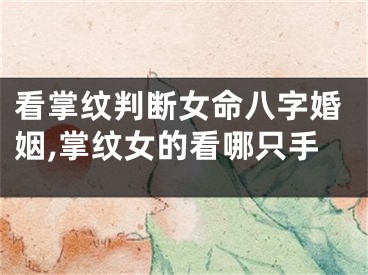 看掌纹判断女命八字婚姻,掌纹女的看哪只手