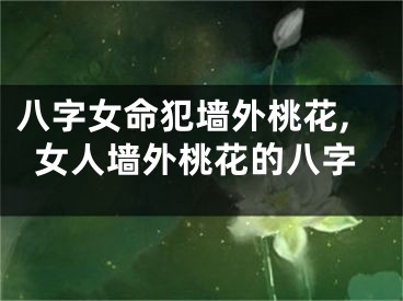 八字女命犯墙外桃花,女人墙外桃花的八字