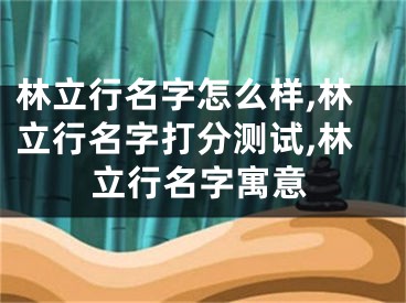 林立行名字怎么样,林立行名字打分测试,林立行名字寓意