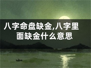 八字命盘缺金,八字里面缺金什么意思