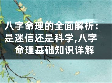 八字命理的全面解析:是迷信还是科学,八字命理基础知识详解