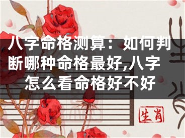 八字命格测算：如何判断哪种命格最好,八字怎么看命格好不好
