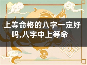 上等命格的八字一定好吗,八字中上等命