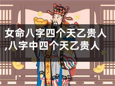 女命八字四个天乙贵人,八字中四个天乙贵人