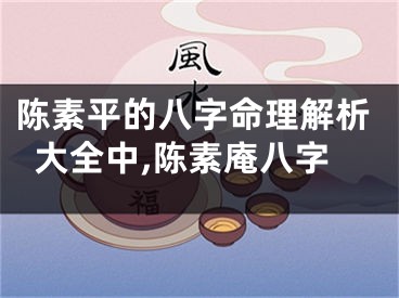 陈素平的八字命理解析大全中,陈素庵八字