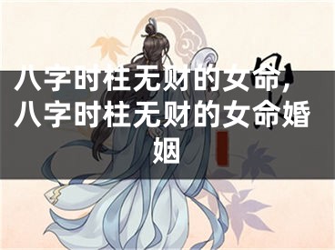 八字时柱无财的女命,八字时柱无财的女命婚姻