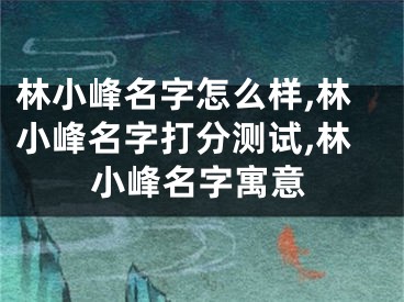 林小峰名字怎么样,林小峰名字打分测试,林小峰名字寓意