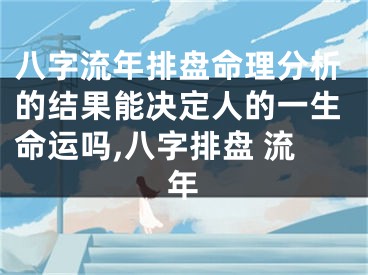 八字流年排盘命理分析的结果能决定人的一生命运吗,八字排盘 流年