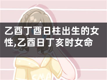 乙酉丁酉日柱出生的女性,乙酉日丁亥时女命
