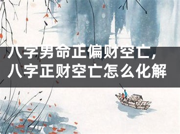 八字男命正偏财空亡,八字正财空亡怎么化解