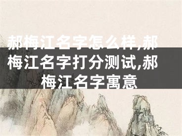 郝梅江名字怎么样,郝梅江名字打分测试,郝梅江名字寓意