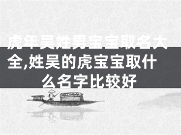 虎年吴姓男宝宝取名大全,姓吴的虎宝宝取什么名字比较好