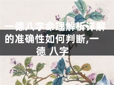 一德八字命理解析详解的准确性如何判断,一德 八字