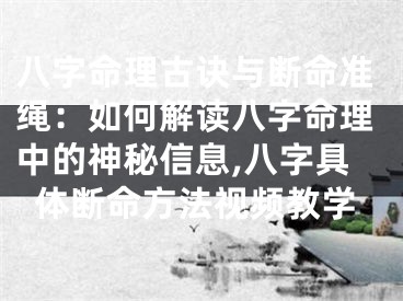 八字命理古诀与断命准绳:如何解读八字命理中的神秘信息,八字具体断命方法视频教学