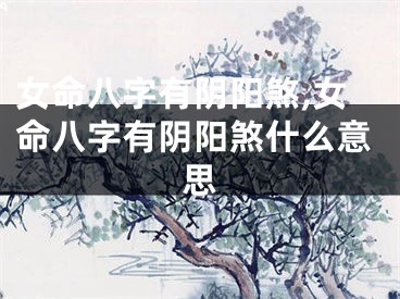 女命八字有阴阳煞,女命八字有阴阳煞什么意思