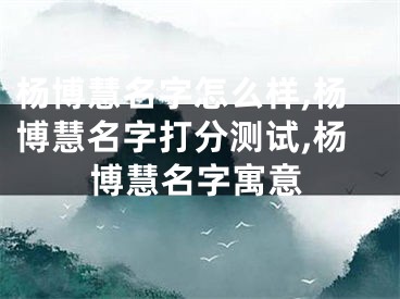 杨博慧名字怎么样,杨博慧名字打分测试,杨博慧名字寓意