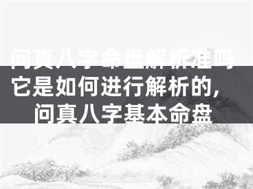 问真八字命盘解析准吗它是如何进行解析的,问真八字基本命盘