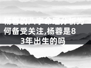 杨蓉的八字命理分析为何备受关注,杨蓉是83年出生的吗