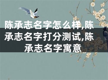 陈承志名字怎么样,陈承志名字打分测试,陈承志名字寓意